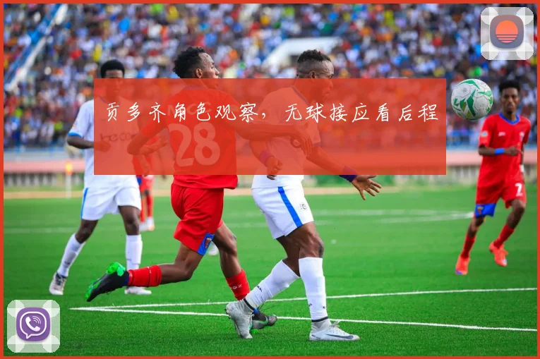 贡多齐角色观察，无球接应看后程
