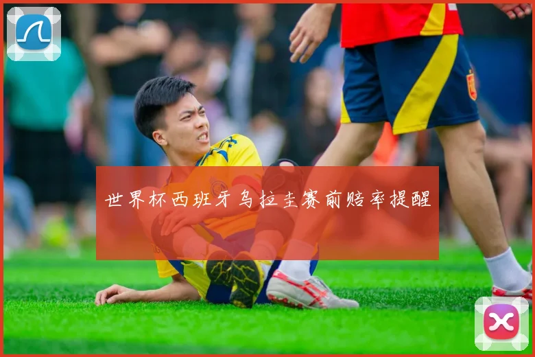世界杯西班牙乌拉圭赛前赔率提醒