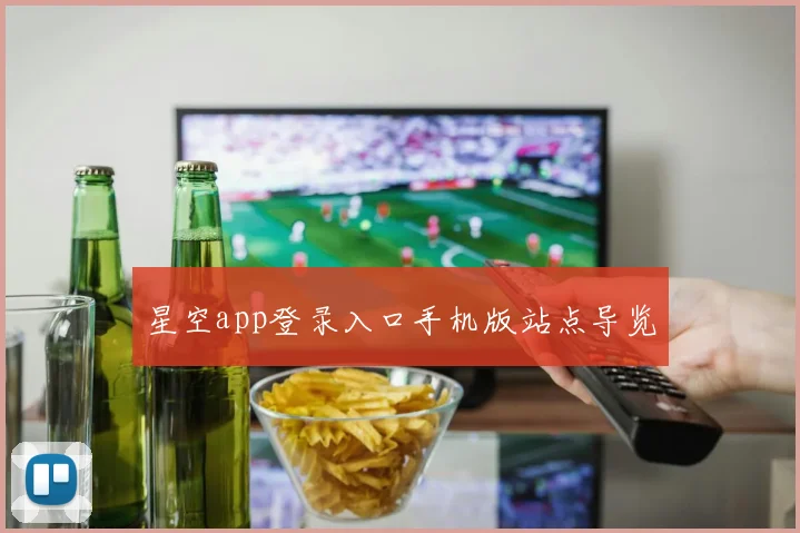 星空app登录入口手机版站点导览