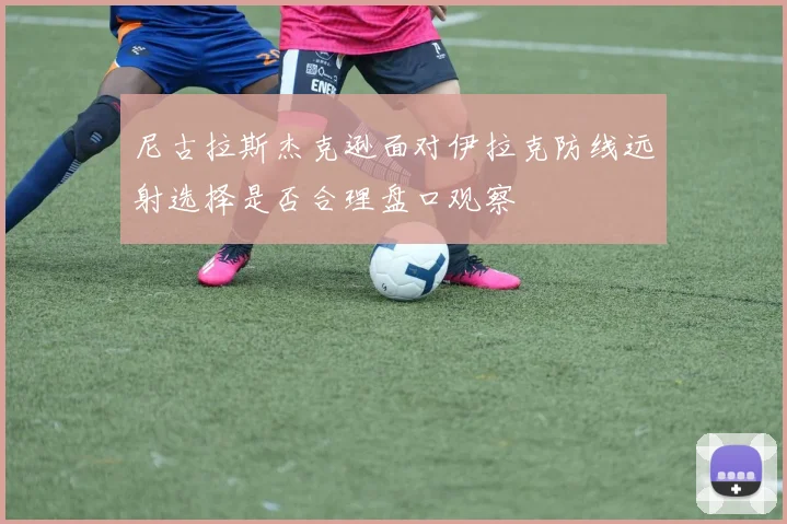 尼古拉斯杰克逊面对伊拉克防线远射选择是否合理盘口观察