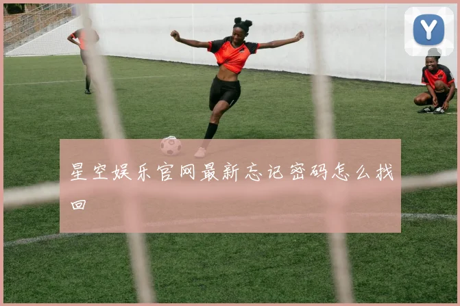 星空娱乐官网最新忘记密码怎么找回
