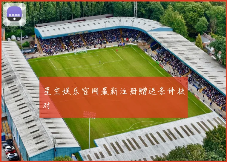 星空娱乐官网最新注册赠送条件核对