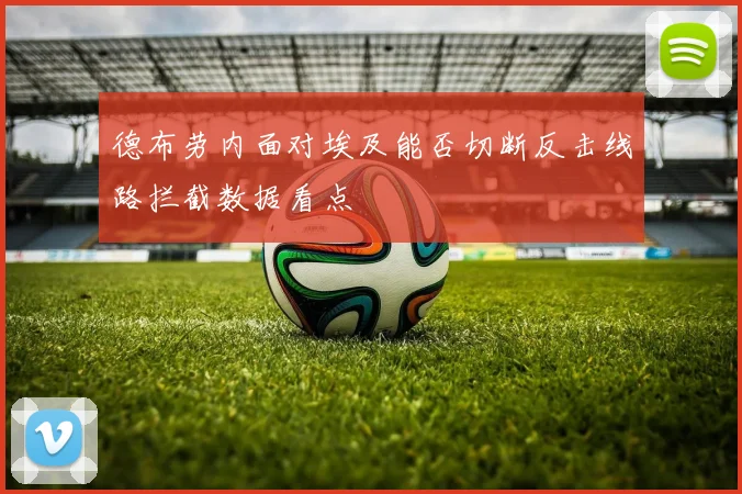 德布劳内面对埃及能否切断反击线路拦截数据看点