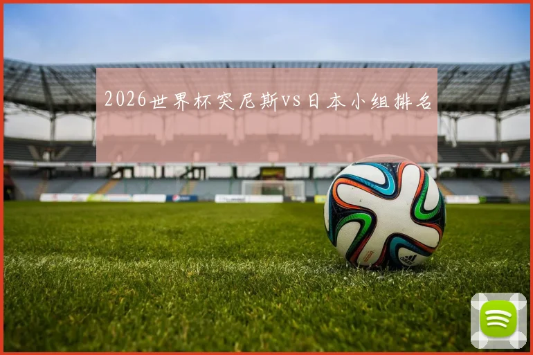 2026世界杯突尼斯vs日本小组排名