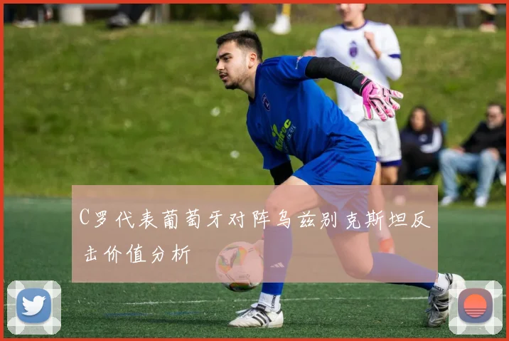C罗代表葡萄牙对阵乌兹别克斯坦反击价值分析