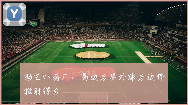 勒芒vs药厂，易边后界外球后边锋推射得分