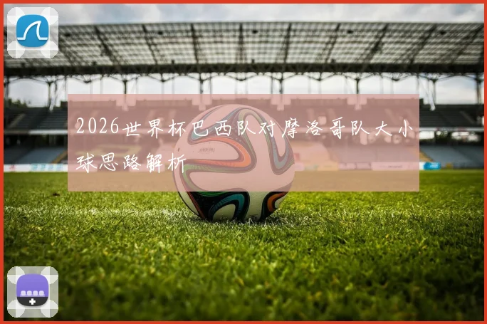 2026世界杯巴西队对摩洛哥队大小球思路解析