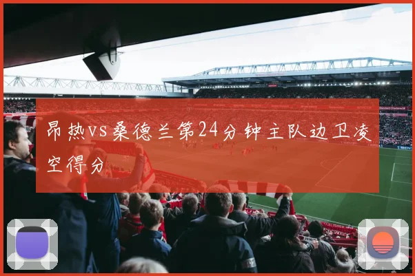 昂热vs桑德兰第24分钟主队边卫凌空得分