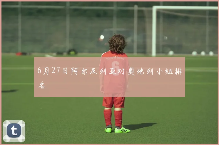 6月27日阿尔及利亚对奥地利小组排名