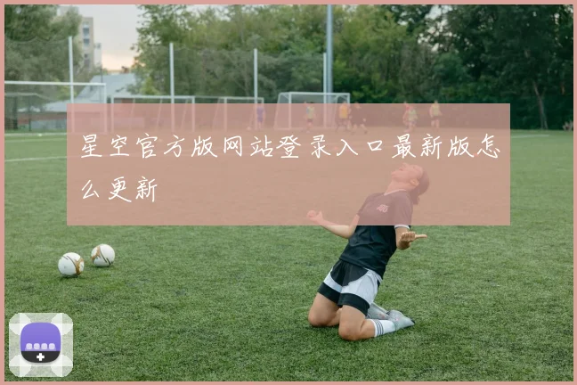 星空官方版网站登录入口最新版怎么更新